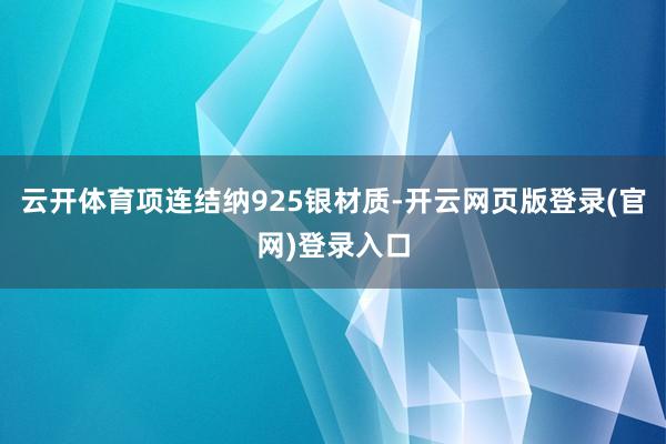 云开体育项连结纳925银材质-开云网页版登录(官网)登录入口