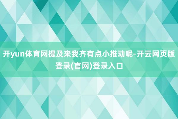 开yun体育网提及来我齐有点小推动呢-开云网页版登录(官网)登录入口