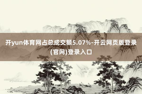 开yun体育网占总成交额5.07%-开云网页版登录(官网)登录入口
