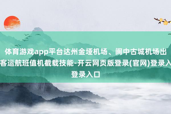 体育游戏app平台达州金垭机场、阆中古城机场出港客运航班值机截载技能-开云网页版登录(官网)登录入口
