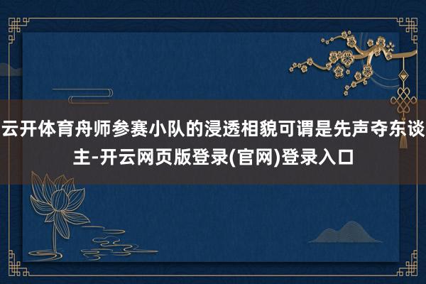 云开体育舟师参赛小队的浸透相貌可谓是先声夺东谈主-开云网页版登录(官网)登录入口