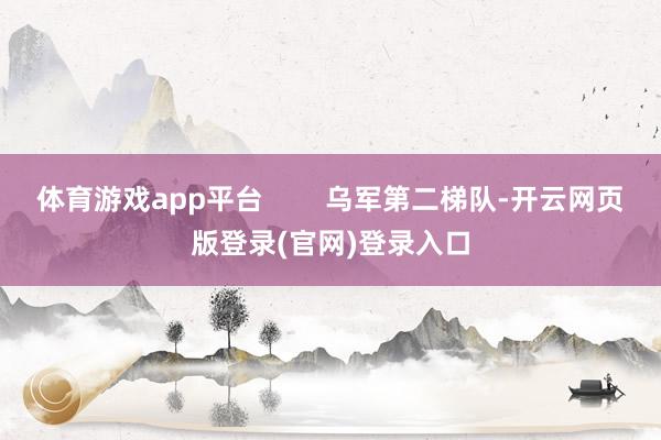 体育游戏app平台 乌军第二梯队-开云网页版登录(官网)登录入口