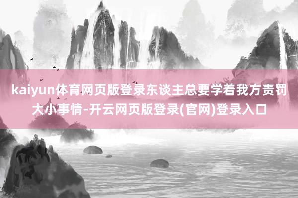 kaiyun体育网页版登录东谈主总要学着我方责罚大小事情-开云网页版登录(官网)登录入口