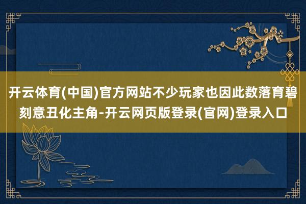 开云体育(中国)官方网站不少玩家也因此数落育碧刻意丑化主角-开云网页版登录(官网)登录入口