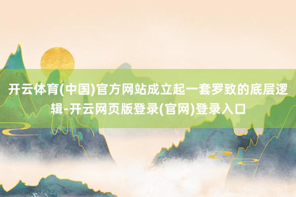 开云体育(中国)官方网站成立起一套罗致的底层逻辑-开云网页版登录(官网)登录入口