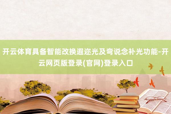 开云体育具备智能改换遐迩光及弯说念补光功能-开云网页版登录(官网)登录入口