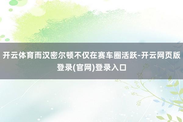 开云体育而汉密尔顿不仅在赛车圈活跃-开云网页版登录(官网)登录入口