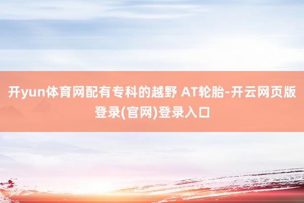 开yun体育网配有专科的越野 AT轮胎-开云网页版登录(官网)登录入口