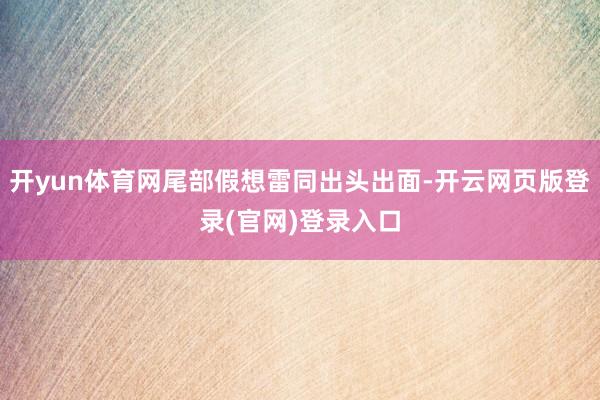 开yun体育网尾部假想雷同出头出面-开云网页版登录(官网)登录入口