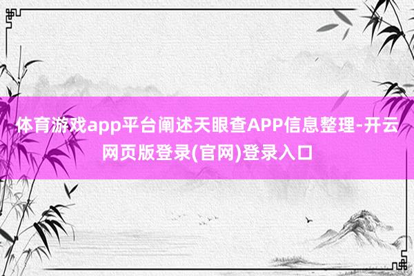 体育游戏app平台阐述天眼查APP信息整理-开云网页版登录(官网)登录入口