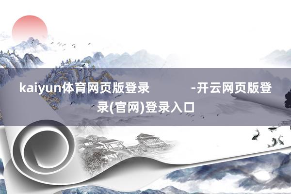 kaiyun体育网页版登录 -开云网页版登录(官网)登录入口