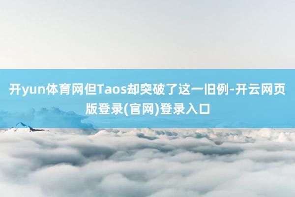 开yun体育网但Taos却突破了这一旧例-开云网页版登录(官网)登录入口