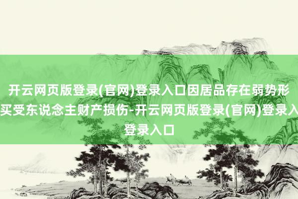 开云网页版登录(官网)登录入口因居品存在弱势形成买受东说念主财产损伤-开云网页版登录(官网)登录入口