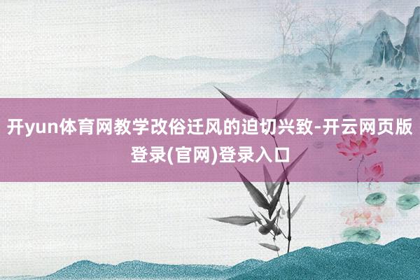 开yun体育网教学改俗迁风的迫切兴致-开云网页版登录(官网)登录入口