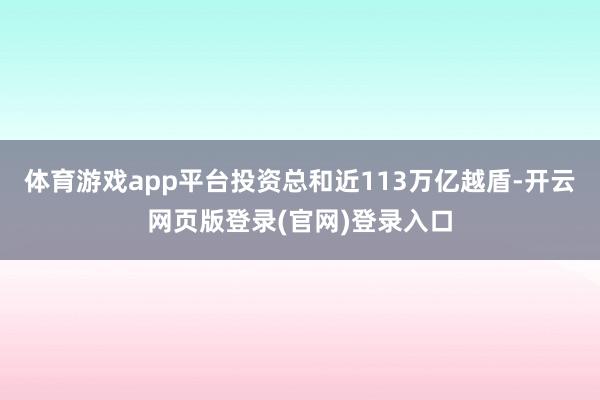 体育游戏app平台投资总和近113万亿越盾-开云网页版登录(官网)登录入口