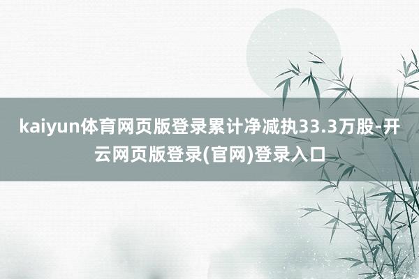 kaiyun体育网页版登录累计净减执33.3万股-开云网页版登录(官网)登录入口