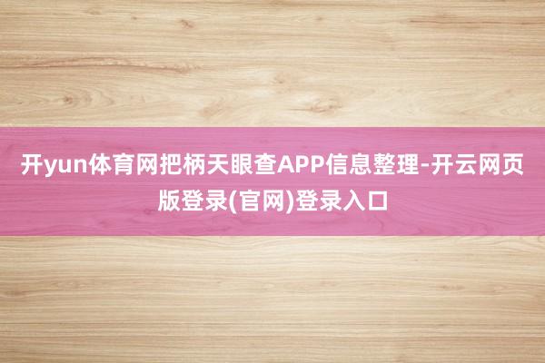 开yun体育网把柄天眼查APP信息整理-开云网页版登录(官网)登录入口