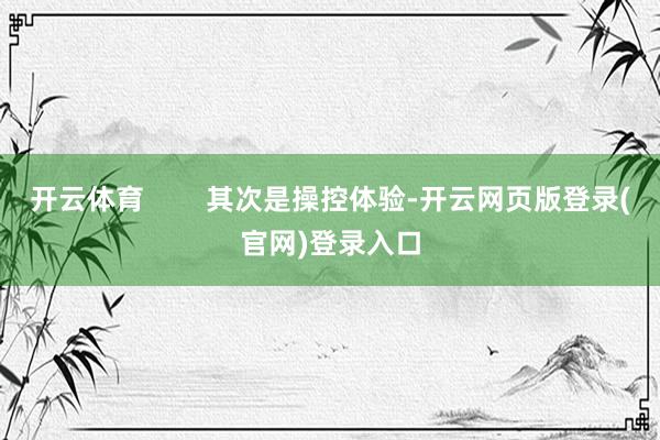 开云体育 其次是操控体验-开云网页版登录(官网)登录入口