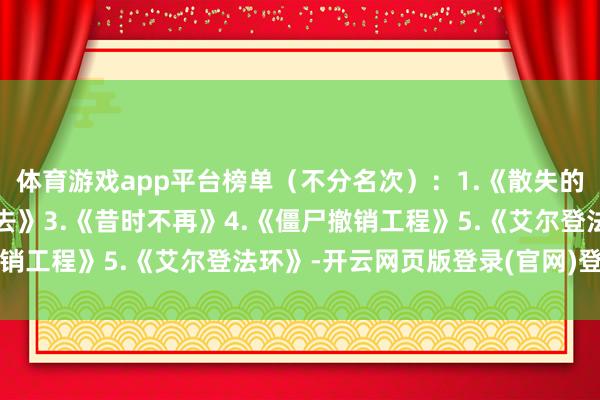 体育游戏app平台榜单(不分名次):1.《散失的光泽2》2.《地铁:离去》3.《昔时不再》4.《僵尸撤销工程》5.《艾尔登法环》-开云网页版登录(官网)登录入口