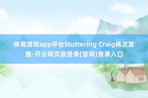 体育游戏app平台Stuttering Craig再次发推-开云网页版登录(官网)登录入口