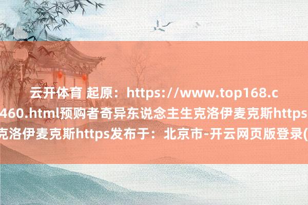 云开体育 起原：https://www.top168.com/news/show-191460.html预购者奇异东说念主生克洛伊麦克斯https发布于：北京市-开云网页版登录(官网)登录入口