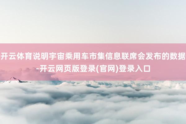 开云体育说明宇宙乘用车市集信息联席会发布的数据-开云网页版登录(官网)登录入口