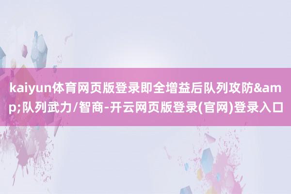 kaiyun体育网页版登录即全增益后队列攻防&队列武力/智商-开云网页版登录(官网)登录入口