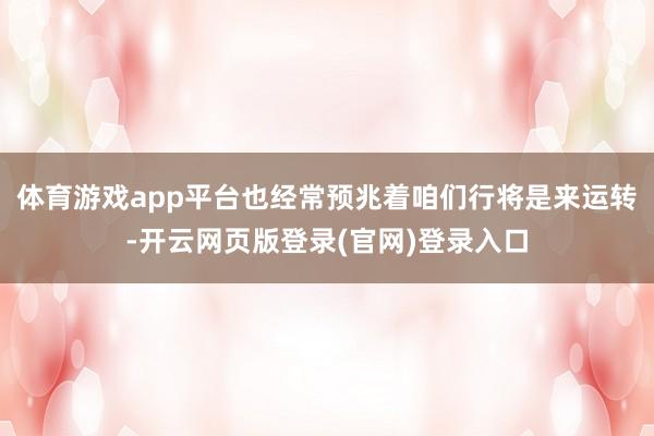 体育游戏app平台也经常预兆着咱们行将是来运转-开云网页版登录(官网)登录入口