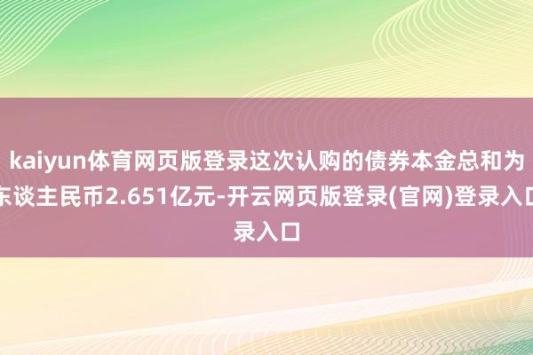 kaiyun体育网页版登录这次认购的债券本金总和为东谈主民币2.651亿元-开云网页版登录(官网)登录入口