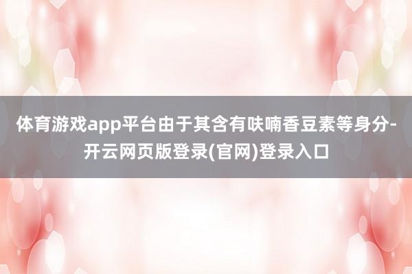 体育游戏app平台由于其含有呋喃香豆素等身分-开云网页版登录(官网)登录入口