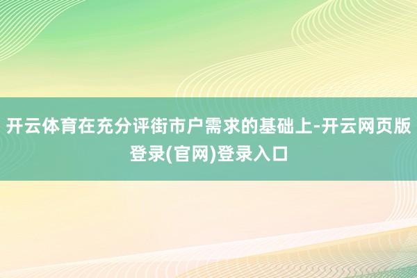 开云体育在充分评街市户需求的基础上-开云网页版登录(官网)登录入口