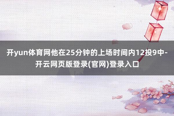 开yun体育网他在25分钟的上场时间内12投9中-开云网页版登录(官网)登录入口