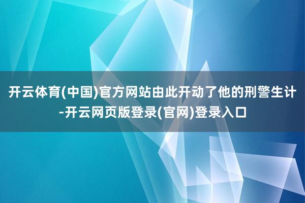 开云体育(中国)官方网站由此开动了他的刑警生计-开云网页版登录(官网)登录入口