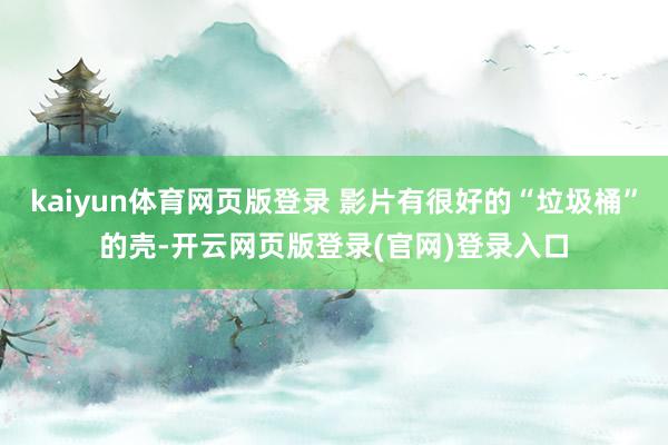 kaiyun体育网页版登录 影片有很好的“垃圾桶”的壳-开云网页版登录(官网)登录入口