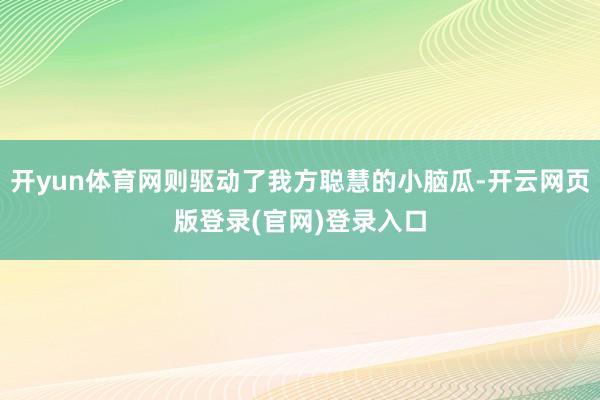 开yun体育网则驱动了我方聪慧的小脑瓜-开云网页版登录(官网)登录入口