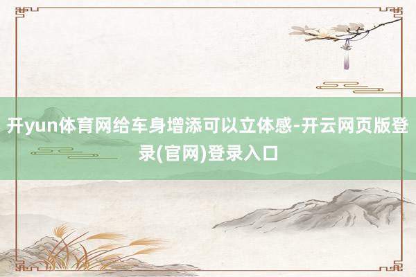 开yun体育网给车身增添可以立体感-开云网页版登录(官网)登录入口