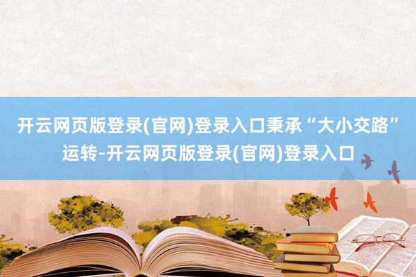 开云网页版登录(官网)登录入口秉承“大小交路”运转-开云网页版登录(官网)登录入口