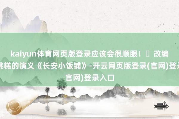 kaiyun体育网页版登录应该会很顺眼！	改编自樱桃糕的演义《长安小饭铺》-开云网页版登录(官网)登录入口