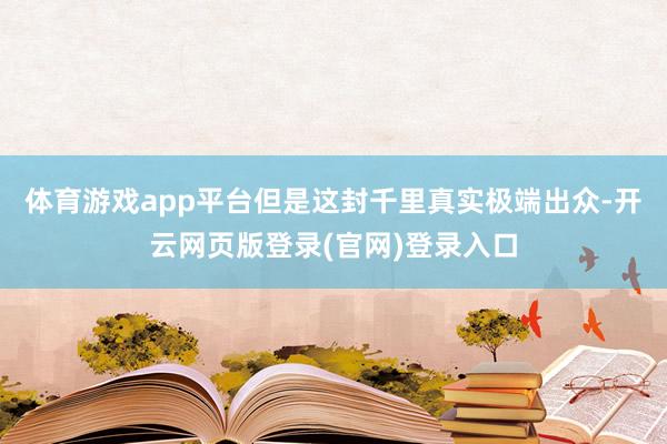 体育游戏app平台但是这封千里真实极端出众-开云网页版登录(官网)登录入口