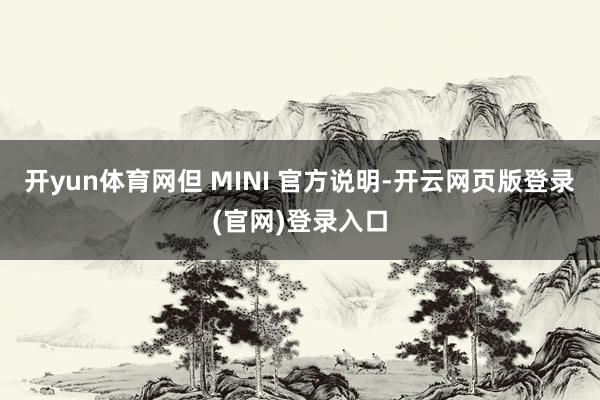 开yun体育网但 MINI 官方说明-开云网页版登录(官网)登录入口