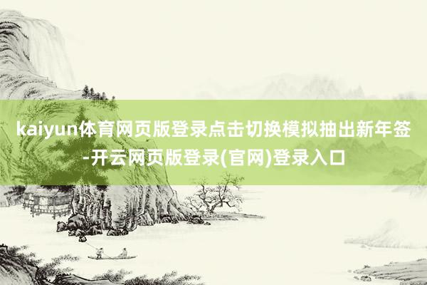 kaiyun体育网页版登录点击切换模拟抽出新年签-开云网页版登录(官网)登录入口