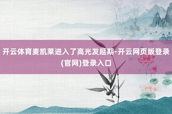 开云体育麦凯莱进入了高光发延期-开云网页版登录(官网)登录入口