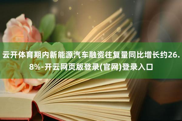 云开体育期内新能源汽车融资往复量同比增长约26.8%-开云网页版登录(官网)登录入口