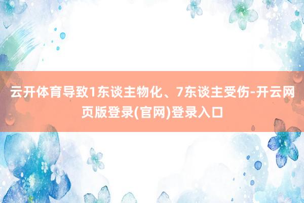 云开体育导致1东谈主物化、7东谈主受伤-开云网页版登录(官网)登录入口