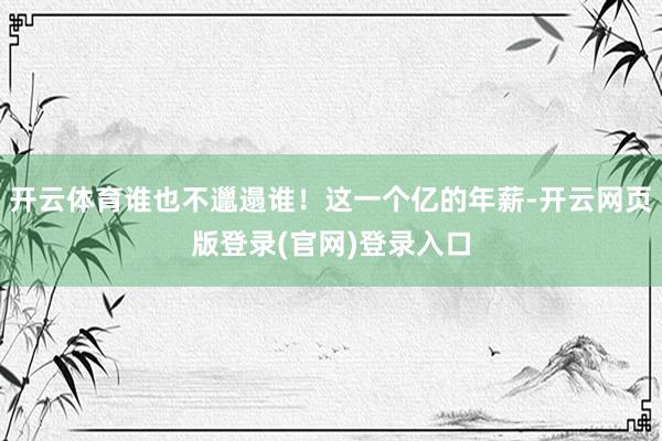 开云体育谁也不邋遢谁！这一个亿的年薪-开云网页版登录(官网)登录入口