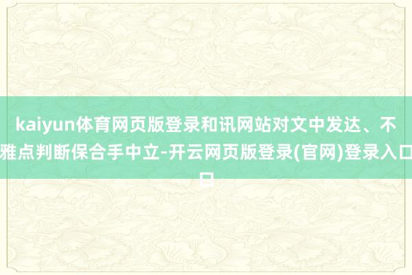 kaiyun体育网页版登录和讯网站对文中发达、不雅点判断保合手中立-开云网页版登录(官网)登录入口