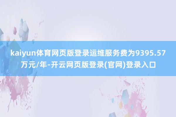kaiyun体育网页版登录运维服务费为9395.57万元/年-开云网页版登录(官网)登录入口