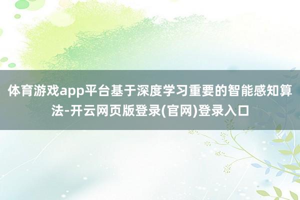 体育游戏app平台基于深度学习重要的智能感知算法-开云网页版登录(官网)登录入口