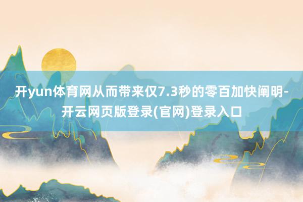 开yun体育网从而带来仅7.3秒的零百加快阐明-开云网页版登录(官网)登录入口