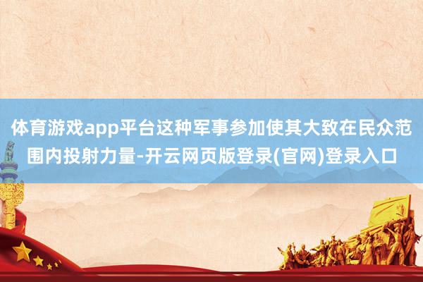 体育游戏app平台这种军事参加使其大致在民众范围内投射力量-开云网页版登录(官网)登录入口